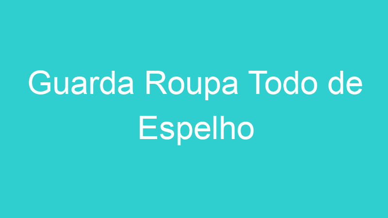 Guarda Roupa Todo de Espelho