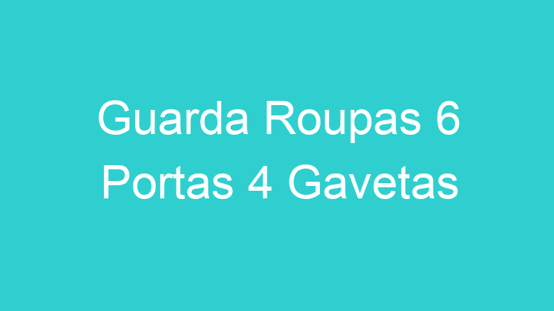 Guarda Roupas 6 Portas 4 Gavetas