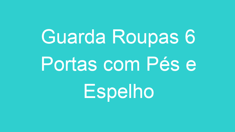 Guarda Roupas 6 Portas com Pés e Espelho