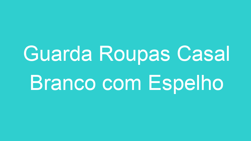 Guarda Roupas Casal Branco com Espelho