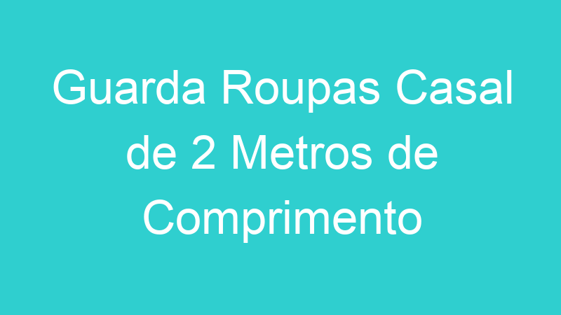 Guarda Roupas Casal de 2 Metros de Comprimento