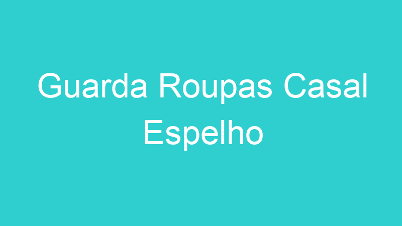 Guarda Roupas Casal Espelho