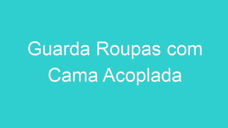 Guarda Roupas com Cama Acoplada