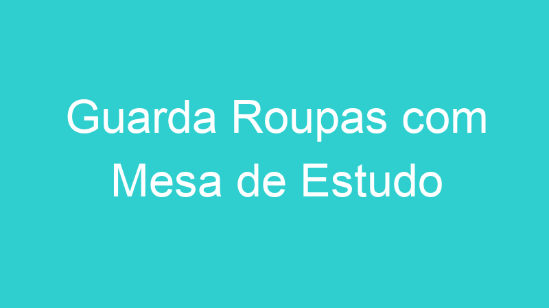 Guarda Roupas com Mesa de Estudo