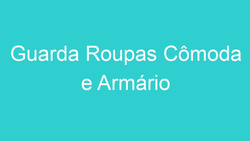Guarda Roupas Cômoda e Armário