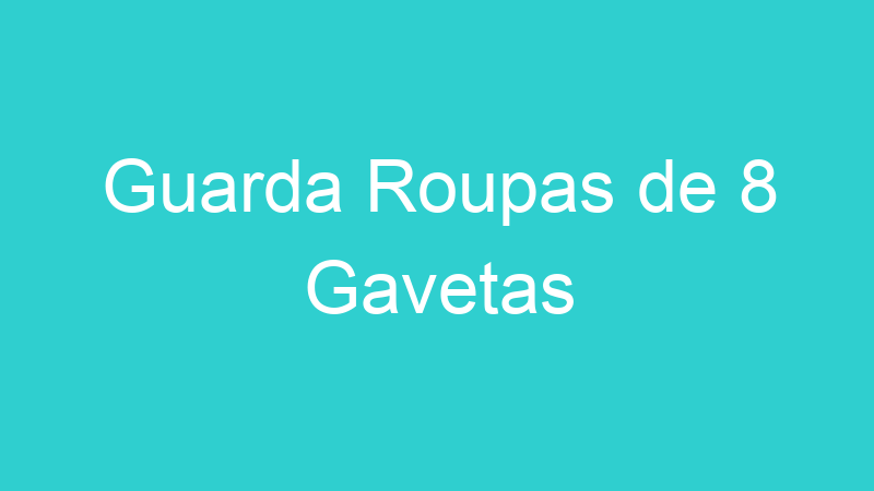 Guarda Roupas de 8 Gavetas