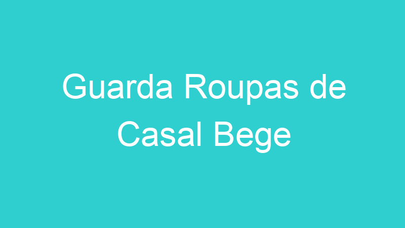 Guarda Roupas de Casal Bege