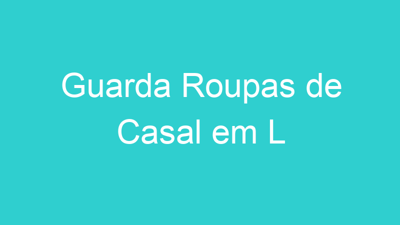Guarda Roupas de Casal em L