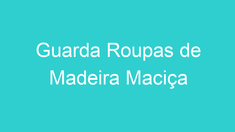Guarda Roupas de Madeira Maciça