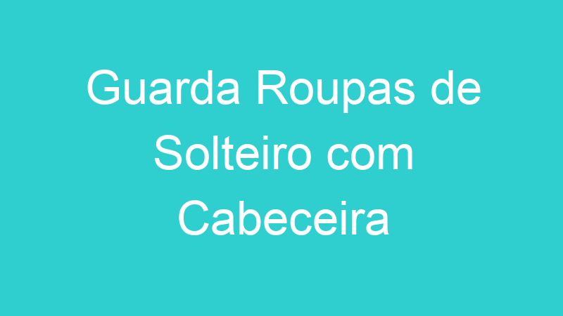 Guarda Roupas de Solteiro com Cabeceira