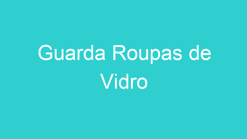 Guarda Roupas de Vidro