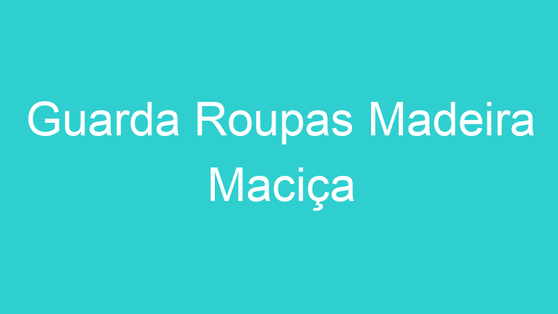 Guarda Roupas Madeira Maciça