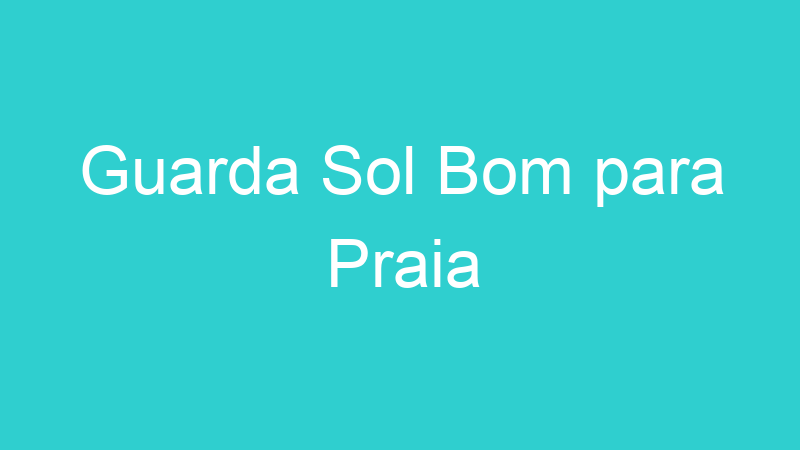 Guarda Sol Bom para Praia