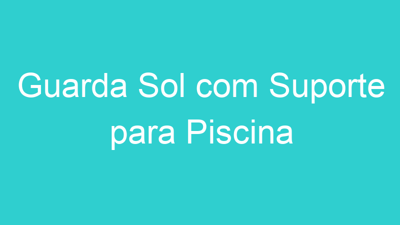 Guarda Sol com Suporte para Piscina