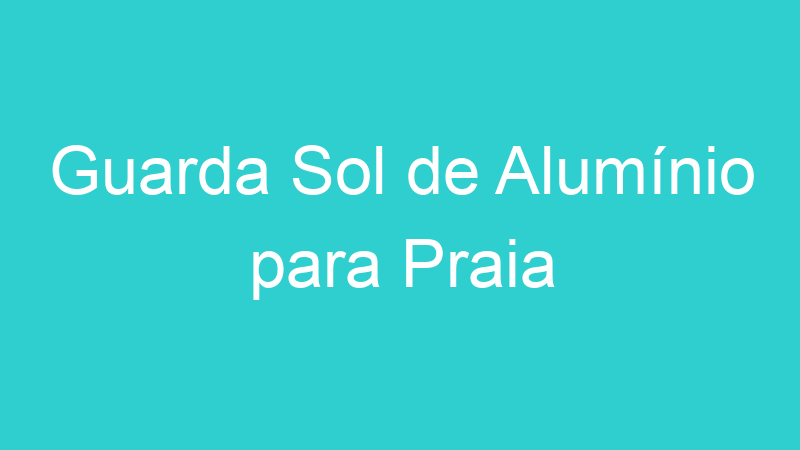 Guarda Sol de Alumínio para Praia