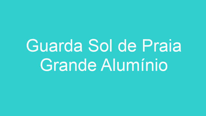 Guarda Sol de Praia Grande Alumínio