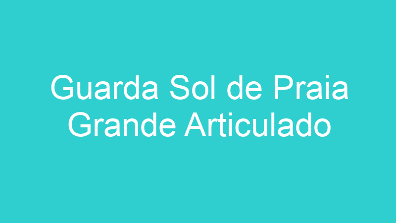 Guarda Sol de Praia Grande Articulado