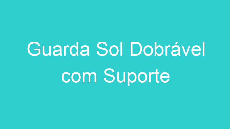 Guarda Sol Dobrável com Suporte