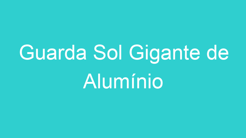 Guarda Sol Gigante de Alumínio