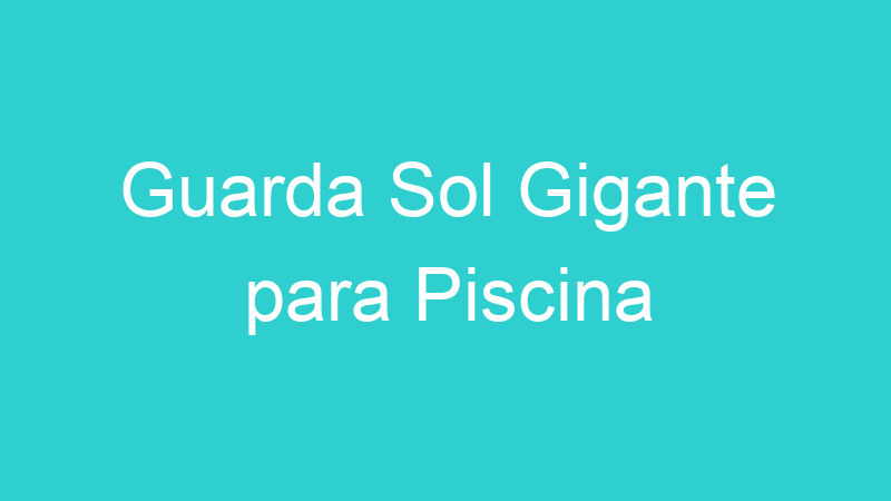 Guarda Sol Gigante para Piscina