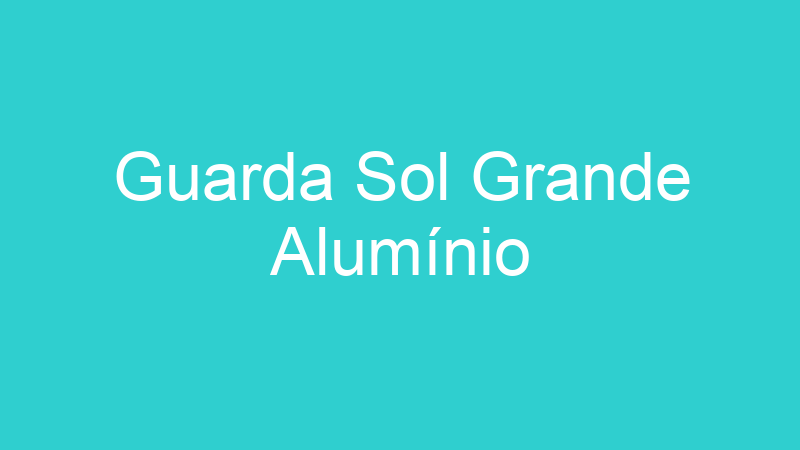 Guarda Sol Grande Alumínio