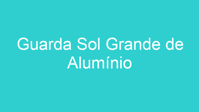 Guarda Sol Grande de Alumínio