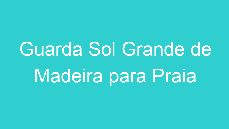 Guarda Sol Grande de Madeira para Praia