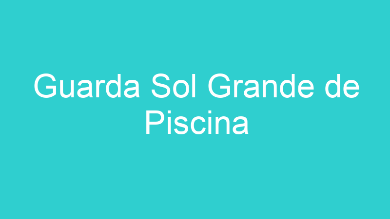 Guarda Sol Grande de Piscina