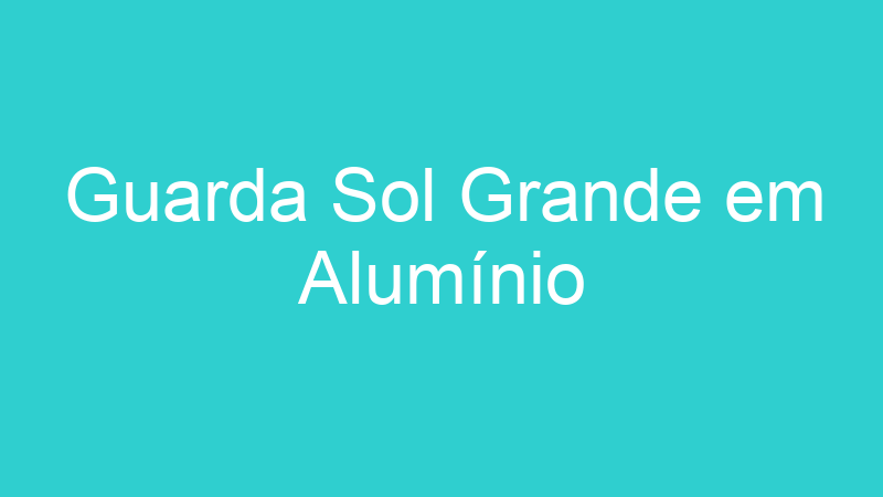 Guarda Sol Grande em Alumínio