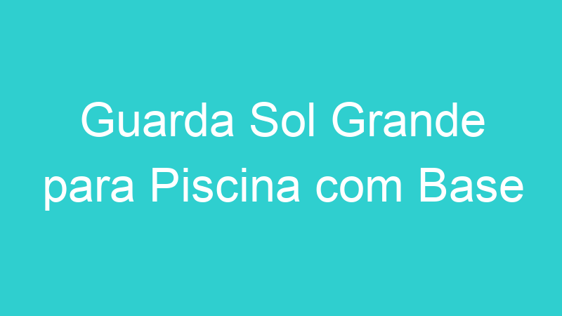 Guarda Sol Grande para Piscina com Base