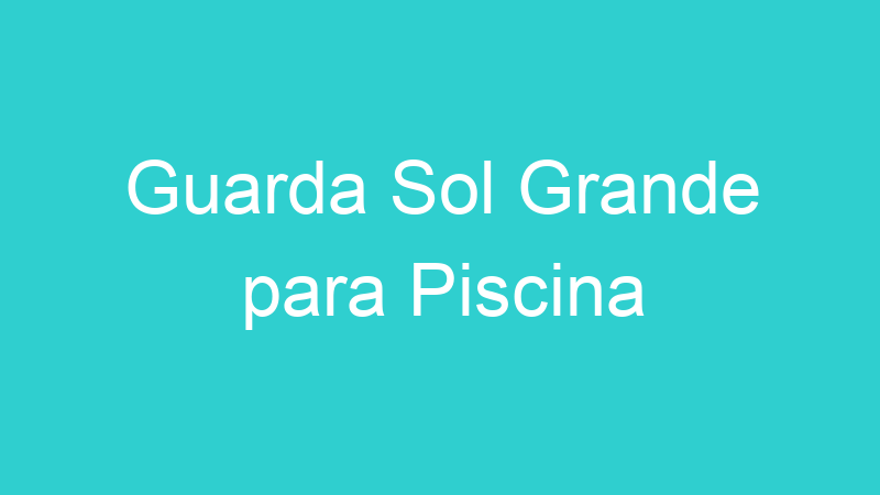 Guarda Sol Grande para Piscina