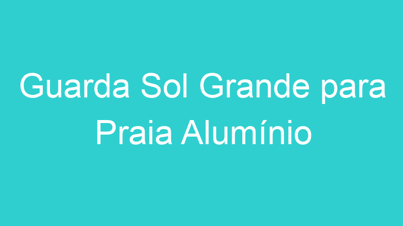 Guarda Sol Grande para Praia Alumínio