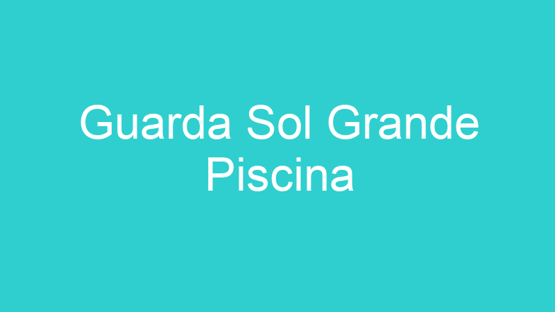 Guarda Sol Grande Piscina