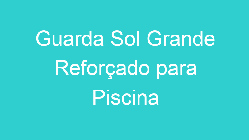 Guarda Sol Grande Reforçado para Piscina