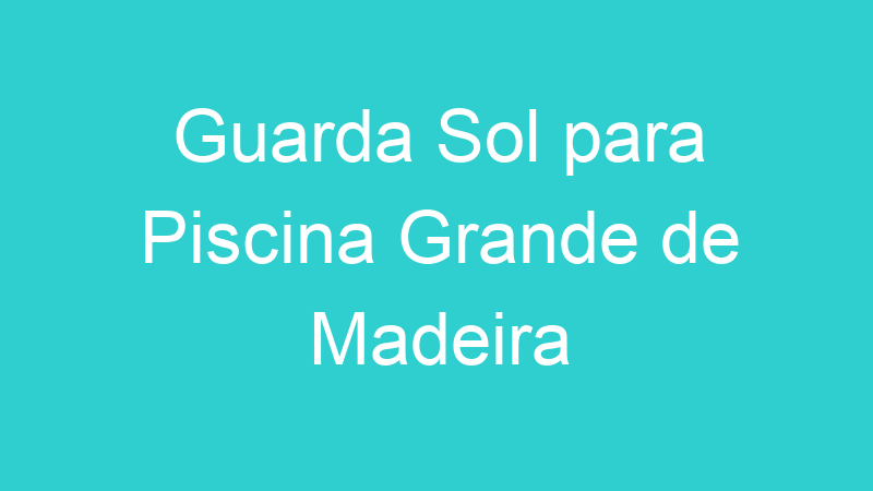 Guarda Sol para Piscina Grande de Madeira
