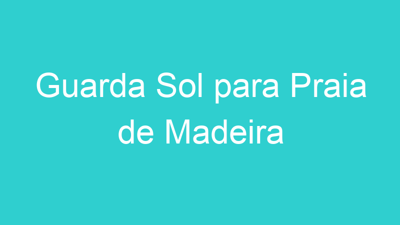Guarda Sol para Praia de Madeira