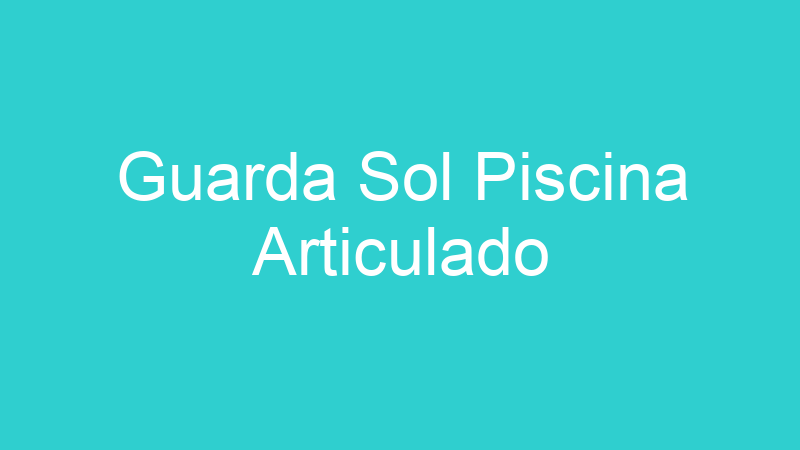 Guarda Sol Piscina Articulado