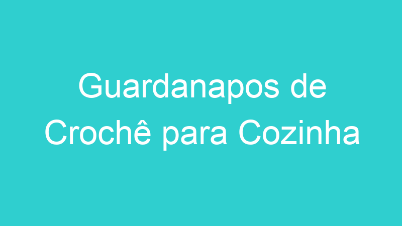 Guardanapos de Crochê para Cozinha