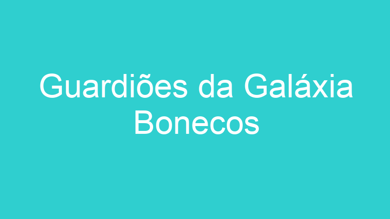Guardiões da Galáxia Bonecos