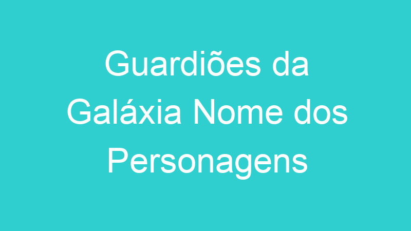 Guardiões da Galáxia Nome dos Personagens