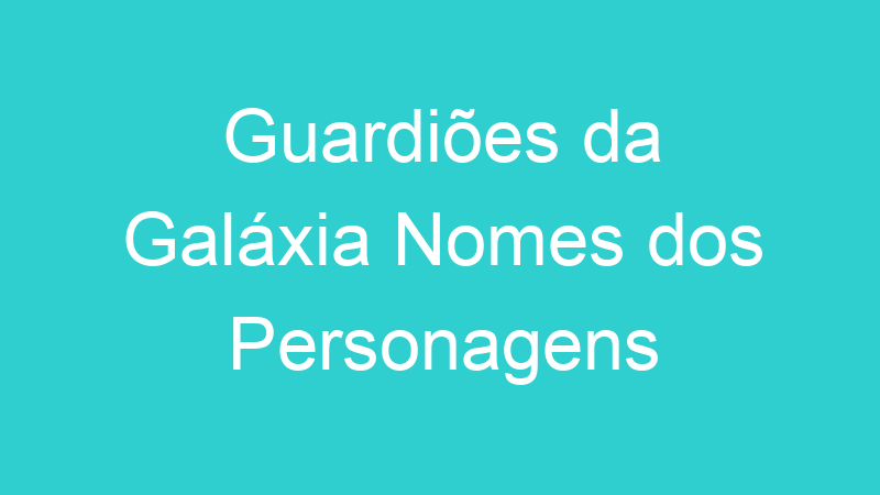Guardiões da Galáxia Nomes dos Personagens