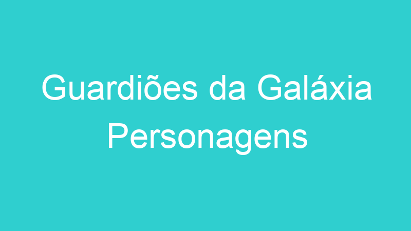 Guardiões da Galáxia Personagens