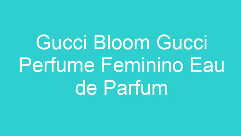 Gucci Bloom Gucci Perfume Feminino Eau de Parfum