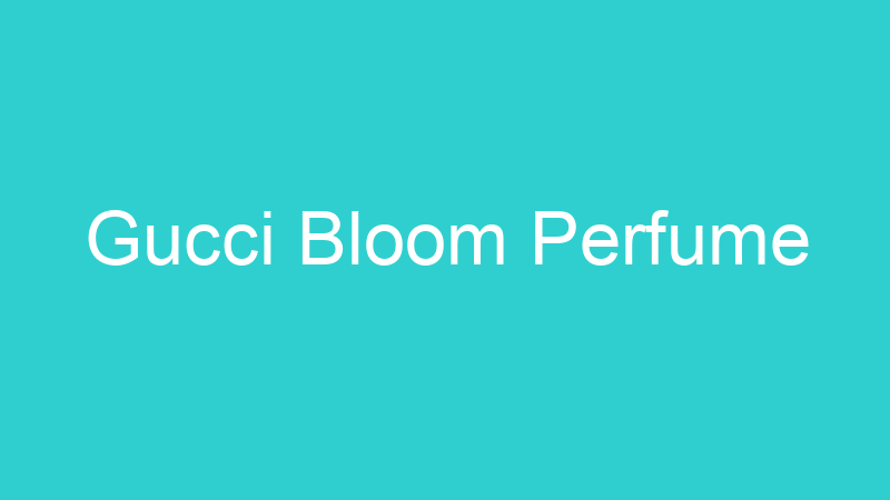 Gucci Bloom Perfume