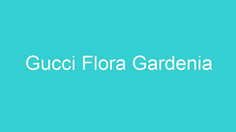 Gucci Flora Gardenia