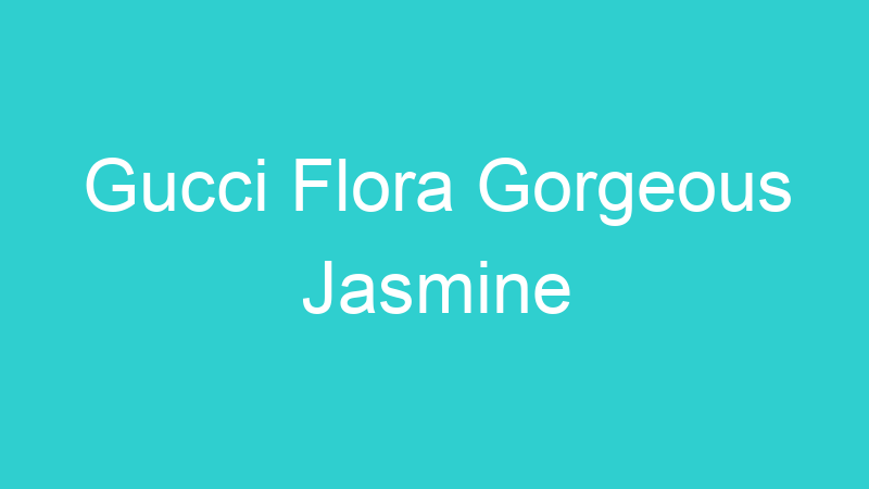 Gucci Flora Gorgeous Jasmine