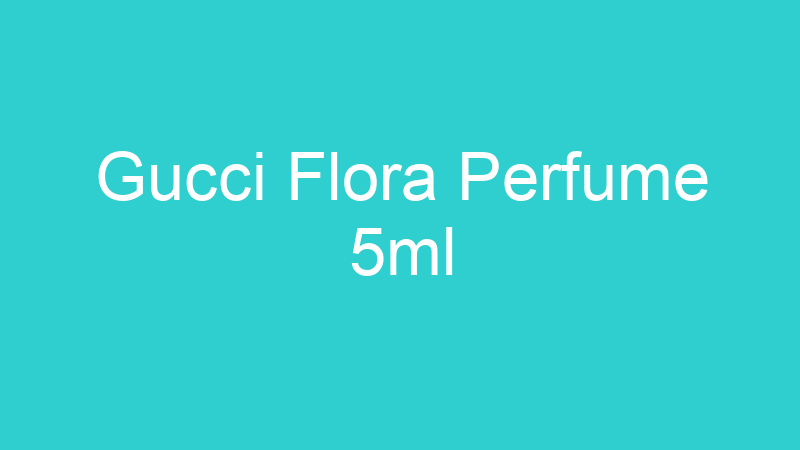 Gucci Flora Perfume 5ml