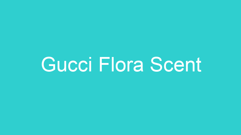 Gucci Flora Scent