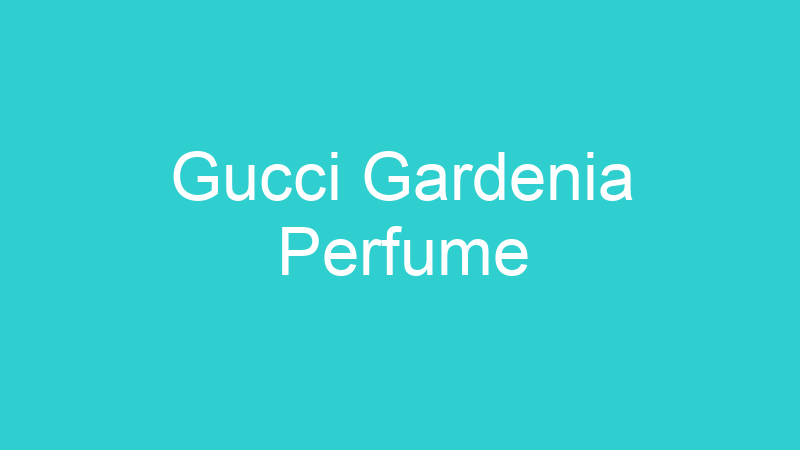 Gucci Gardenia Perfume