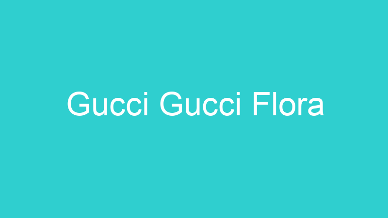 Gucci Gucci Flora